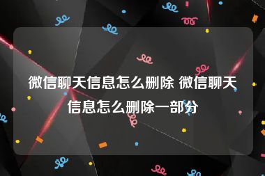 微信聊天信息怎么删除 微信聊天信息怎么删除一部分
