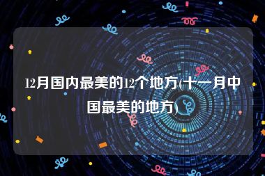 12月国内最美的12个地方(十一月中国最美的地方)