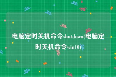 电脑定时关机命令shutdown(电脑定时关机命令win10)