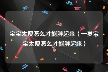 宝宝太瘦怎么才能胖起来〈一岁宝宝太瘦怎么才能胖起来〉