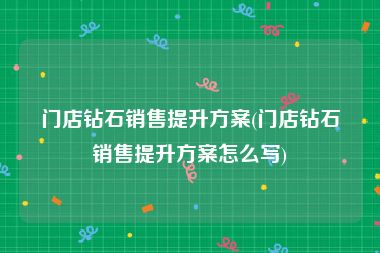 门店钻石销售提升方案(门店钻石销售提升方案怎么写)