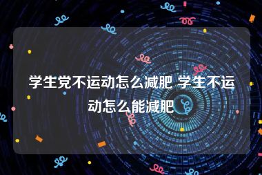 学生党不运动怎么减肥 学生不运动怎么能减肥