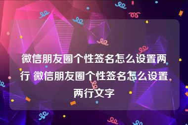 微信朋友圈个性签名怎么设置两行 微信朋友圈个性签名怎么设置两行文字