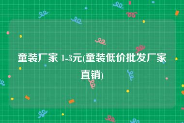 童装厂家 1-3元(童装低价批发厂家直销)