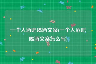一个人酒吧喝酒文案(一个人酒吧喝酒文案怎么写)