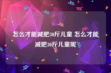 怎么才能减肥30斤儿童 怎么才能减肥30斤儿童呢
