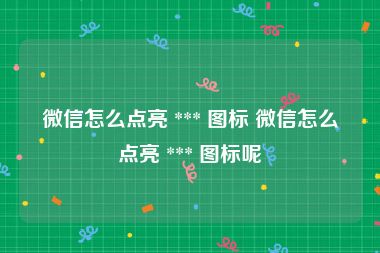 微信怎么点亮 *** 图标 微信怎么点亮 *** 图标呢