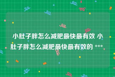 小肚子胖怎么减肥最快最有效 小肚子胖怎么减肥最快最有效的 *** 