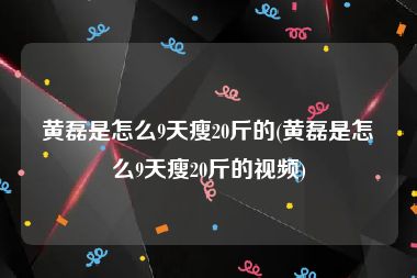 黄磊是怎么9天瘦20斤的(黄磊是怎么9天瘦20斤的视频)