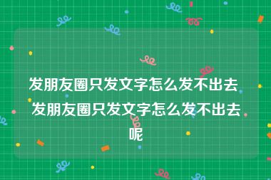 发朋友圈只发文字怎么发不出去 发朋友圈只发文字怎么发不出去呢