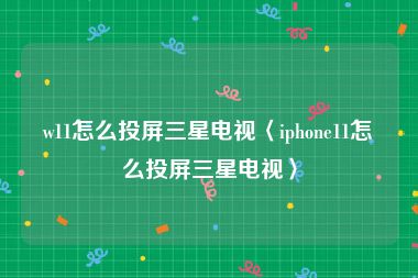 w11怎么投屏三星电视〈iphone11怎么投屏三星电视〉