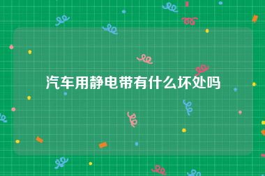 汽车用静电带有什么坏处吗