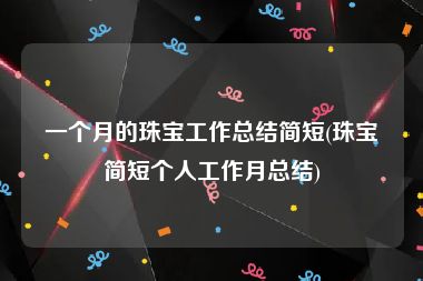 一个月的珠宝工作总结简短(珠宝简短个人工作月总结)