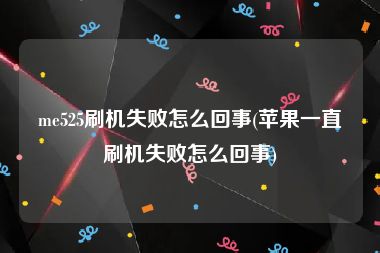 me525刷机失败怎么回事(苹果一直刷机失败怎么回事)