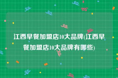 江西早餐加盟店10大品牌(江西早餐加盟店10大品牌有哪些)
