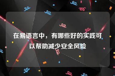 在易语言中，有哪些好的实践可以帮助减少安全风险