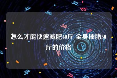 怎么才能快速减肥40斤 全身抽脂50斤的价格
