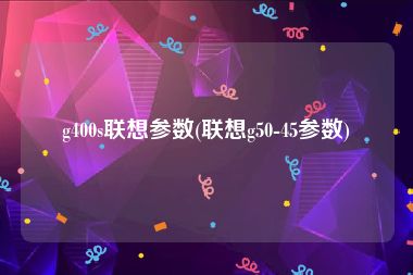 g400s联想参数(联想g50-45参数)