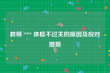 教师 *** 体检不过关的原因及应对措施