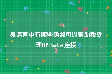 易语言中有哪些函数可以帮助我处理HP-Socket连接