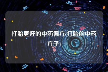 打胎更好的中药偏方(打胎的中药方子)