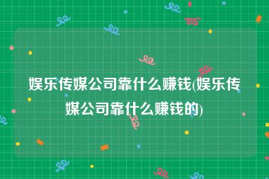 娱乐传媒公司靠什么赚钱(娱乐传媒公司靠什么赚钱的)