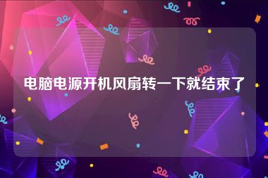 电脑电源开机风扇转一下就结束了