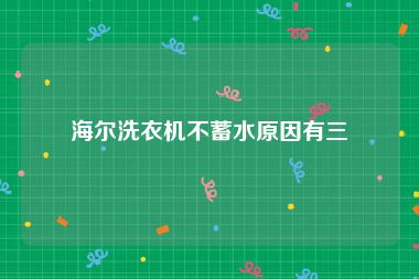 海尔洗衣机不蓄水原因有三