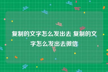 复制的文字怎么发出去 复制的文字怎么发出去微信