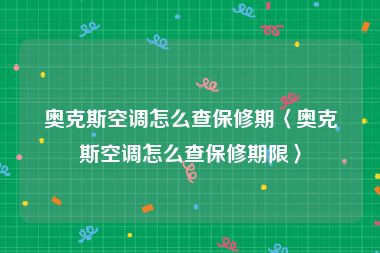 奥克斯空调怎么查保修期〈奥克斯空调怎么查保修期限〉