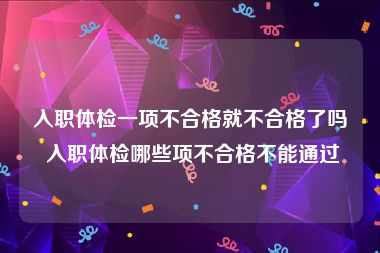 入职体检一项不合格就不合格了吗 入职体检哪些项不合格不能通过