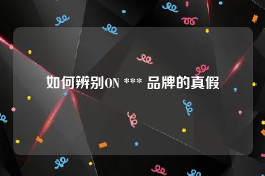 如何辨别ON *** 品牌的真假