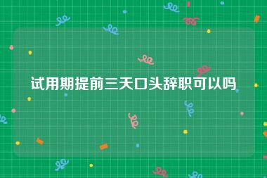 试用期提前三天口头辞职可以吗