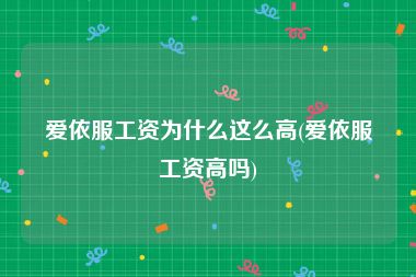 爱依服工资为什么这么高(爱依服工资高吗)