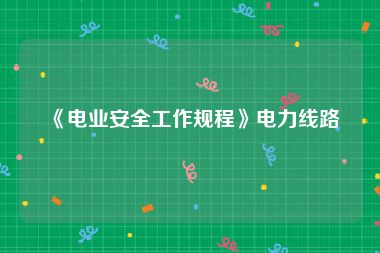 《电业安全工作规程》电力线路