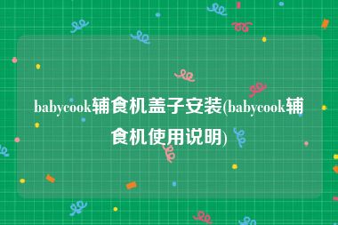 babycook辅食机盖子安装(babycook辅食机使用说明)