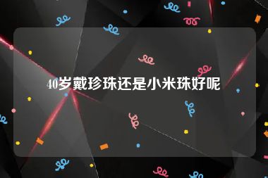 40岁戴珍珠还是小米珠好呢