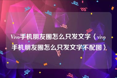 Vivo手机朋友圈怎么只发文字〈vivo手机朋友圈怎么只发文字不配图〉