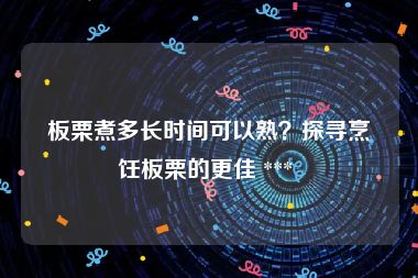 板栗煮多长时间可以熟？探寻烹饪板栗的更佳 *** 