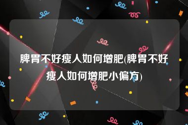 脾胃不好瘦人如何增肥(脾胃不好瘦人如何增肥小偏方)