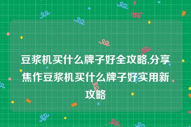 豆浆机买什么牌子好全攻略,分享焦作豆浆机买什么牌子好实用新攻略