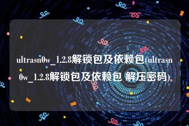 ultrasn0w_1.2.8解锁包及依赖包(ultrasn0w_1.2.8解锁包及依赖包 解压密码)