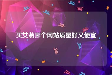 买女装哪个网站质量好又便宜