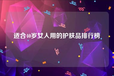 适合40岁女人用的护肤品排行榜