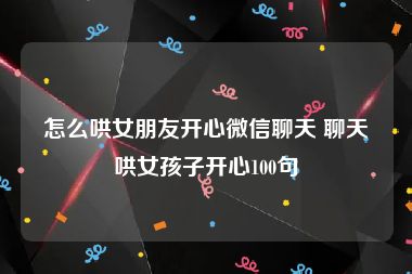 怎么哄女朋友开心微信聊天 聊天哄女孩子开心100句