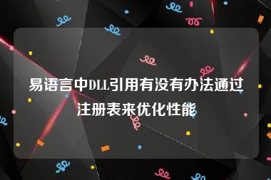 易语言中DLL引用有没有办法通过注册表来优化性能