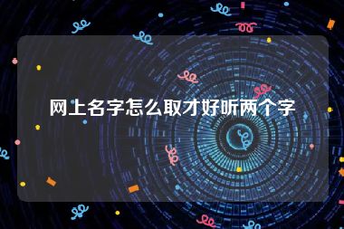 网上名字怎么取才好听两个字