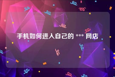 手机如何进入自己的 *** 网店