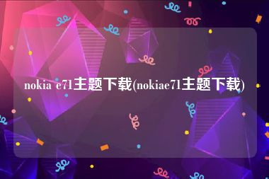 nokia e71主题下载(nokiae71主题下载)