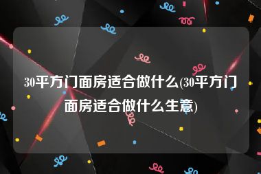 30平方门面房适合做什么(30平方门面房适合做什么生意)